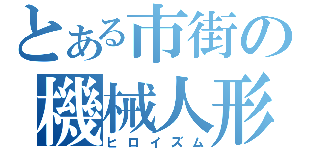 とある市街の機械人形（ヒロイズム）