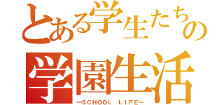 とある学生たちの学園生活（―ＳＣＨＯＯＬ ＬＩＦＥ―）