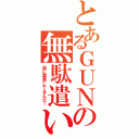 とあるＧＵＮの無駄遣い（店に募金してるんだ！）