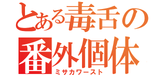 とある毒舌の番外個体（ミサカワースト）