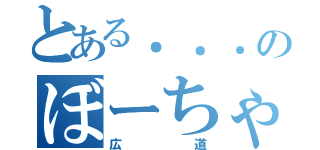 とある．．．のぼーちゃん（広道）