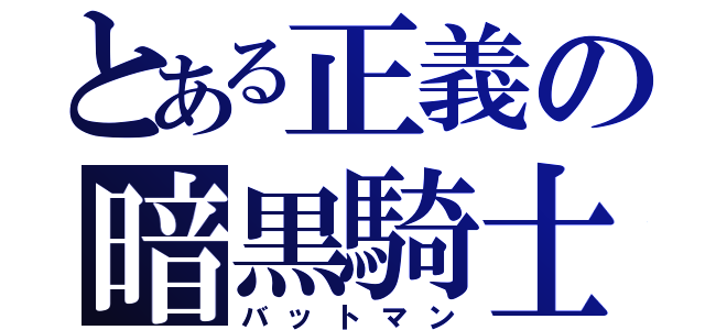 とある正義の暗黒騎士（バットマン）