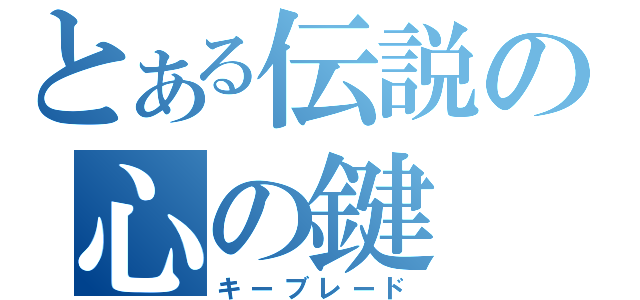 とある伝説の心の鍵（キーブレード）