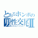 とあるホンボの男性交尾Ⅱ（ホモセックス）