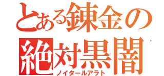 とある錬金の絶対黒闇（ノイタールアラト）