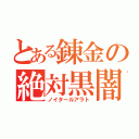 とある錬金の絶対黒闇（ノイタールアラト）