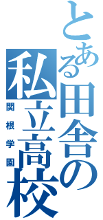 とある田舎の私立高校（関根学園）