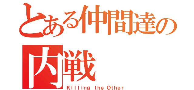 とある仲間達の内戦（Ｋｉｌｌｉｎｇ ｔｈｅ Ｏｔｈｅｒ）