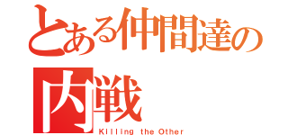 とある仲間達の内戦（Ｋｉｌｌｉｎｇ ｔｈｅ Ｏｔｈｅｒ）