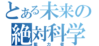 とある未来の絶対科学（能力者）