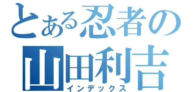 とある忍者の山田利吉（インデックス）