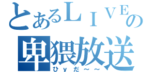 とあるＬＩＶＥの卑猥放送（ひｙだ～～）