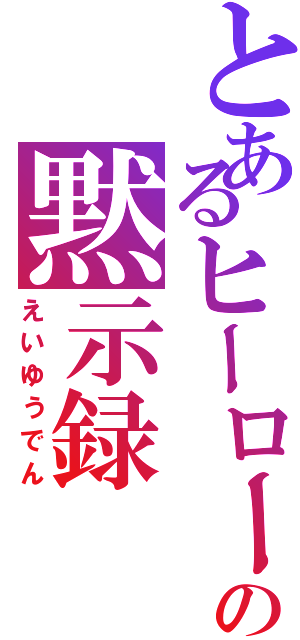 とあるヒーローたちの黙示録（えいゆうでん）