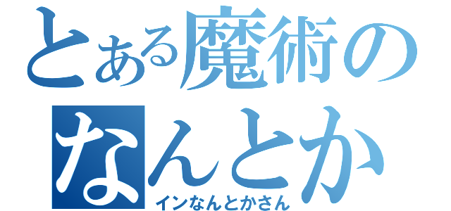 とある魔術のなんとか（インなんとかさん）