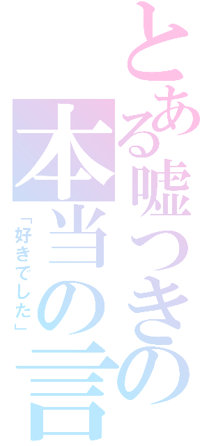 とある嘘つきの本当の言葉（「好きでした」）