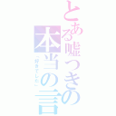 とある嘘つきの本当の言葉（「好きでした」）