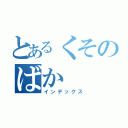 とあるくそのばか（インデックス）