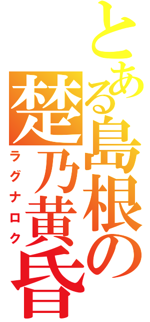 とある島根の楚乃黄昏（ラグナロク）