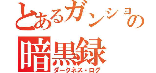 とあるガンショウの暗黒録（ダークネス・ログ）