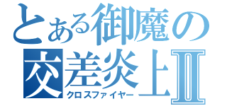 とある御魔の交差炎上Ⅱ（クロスファイヤー）