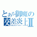 とある御魔の交差炎上Ⅱ（クロスファイヤー）