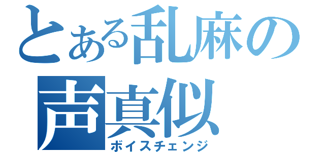 とある乱麻の声真似（ボイスチェンジ）