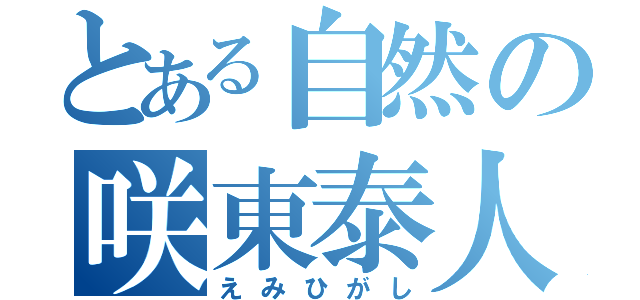 とある自然の咲東泰人（えみひがし）