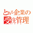 とある企業の受注管理システム（システム）