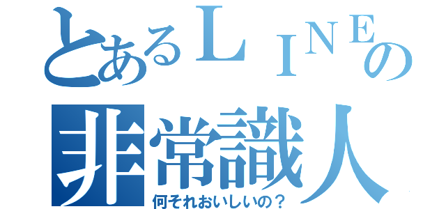 とあるＬＩＮＥの非常識人（何それおいしいの？）