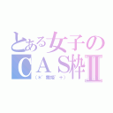 とある女子のＣＡＳ枠Ⅱ（（＊゜舞姫゜＋））