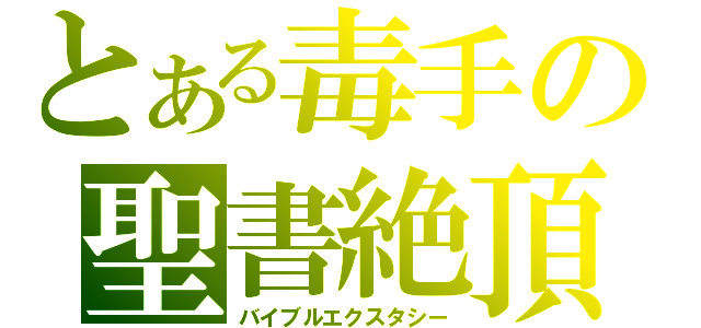 とある毒手の聖書絶頂（バイブルエクスタシー）