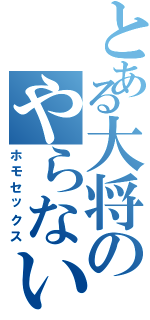 とある大将のやらないか♂（ホモセックス）