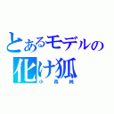 とあるモデルの化け狐（小森純）