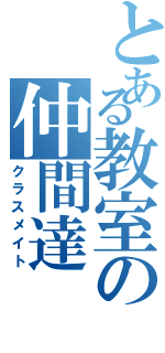 とある教室の仲間達（クラスメイト）