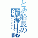 とある船長の航海日誌（ダイアリー）