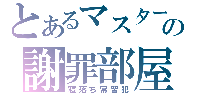 とあるマスターの謝罪部屋（寝落ち常習犯）