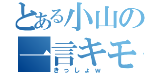 とある小山の一言キモイ（きっしょｗ）