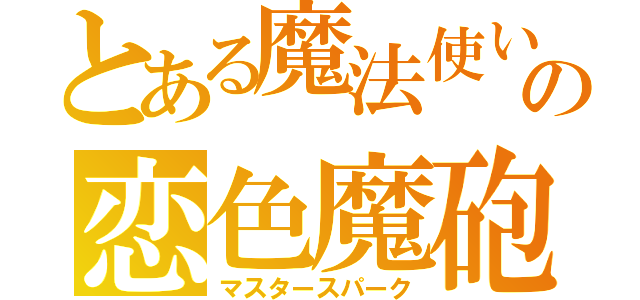 とある魔法使いの恋色魔砲（マスタースパーク）