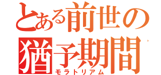 とある前世の猶予期間（モラトリアム）