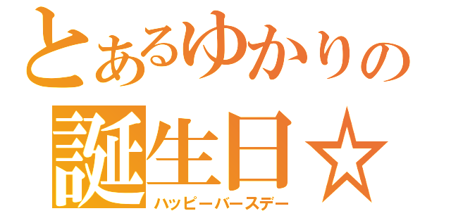 とあるゆかりの誕生日☆（ハッピーバースデー）