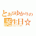 とあるゆかりの誕生日☆（ハッピーバースデー）