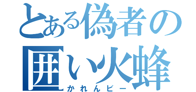 とある偽者の囲い火蜂（かれんビー）