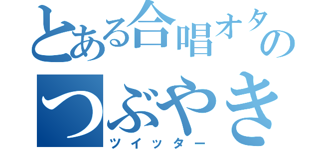 とある合唱オタクのつぶやき（ツイッター）