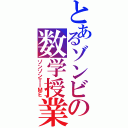 とあるゾンビの数学授業（ゾンゾンＴＩＭＥ）