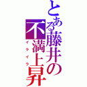 とある藤井の不満上昇（イライラ）