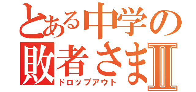 とある中学の敗者さまⅡ（ドロップアウト）