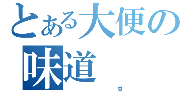 とある大便の味道（                 香！）