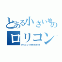 とある小さい地域のロリコン教師（ありえないよ～が口癖の田口慎一郎）