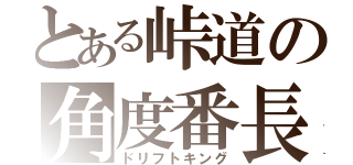 とある峠道の角度番長（ドリフトキング）