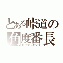 とある峠道の角度番長（ドリフトキング）